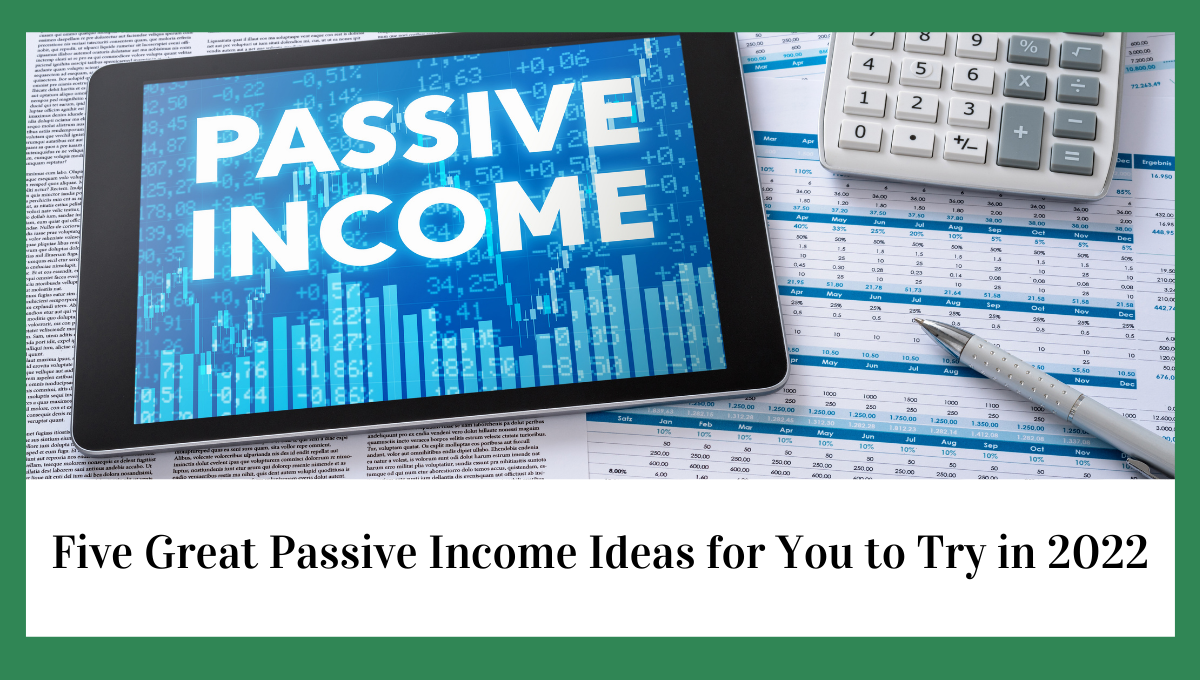 Five Great Passive Income Ideas for You to Try in 2022